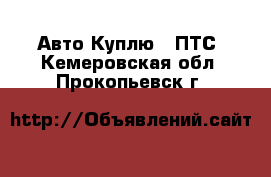 Авто Куплю - ПТС. Кемеровская обл.,Прокопьевск г.